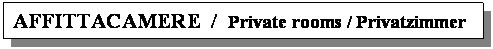 Casella di testo: AFFITTACAMERE  /  Private rooms / Privatzimmer  